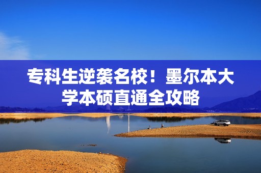 专科生逆袭名校！墨尔本大学本硕直通全攻略